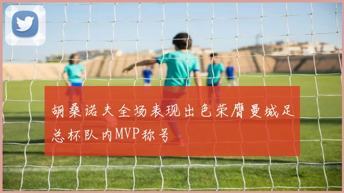 胡桑诺夫全场表现出色荣膺曼城足总杯队内MVP称号