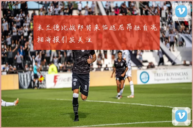 米兰德比战即将来临迈尼昂独自亮相海报引发关注