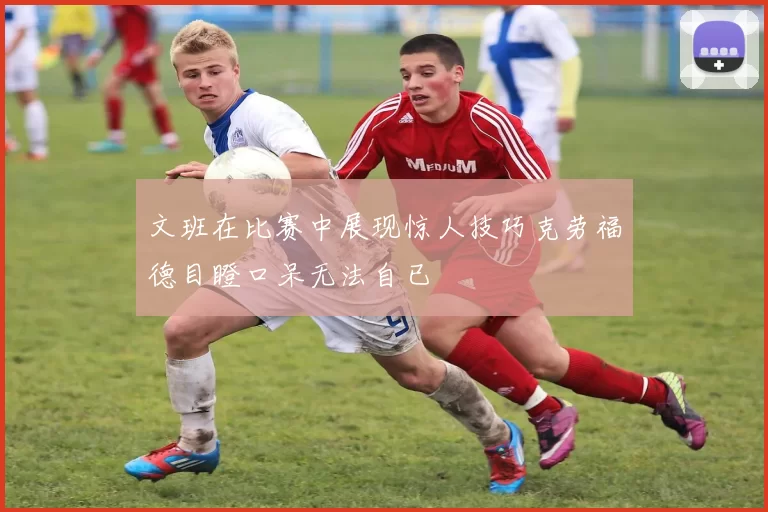 文班在比赛中展现惊人技巧克劳福德目瞪口呆无法自已