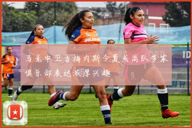 马竞中卫吉梅内斯今夏或离队多家俱乐部表达浓厚兴趣