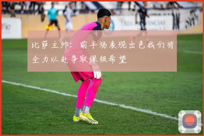比萨主帅：前半场表现出色我们将全力以赴争取保级希望