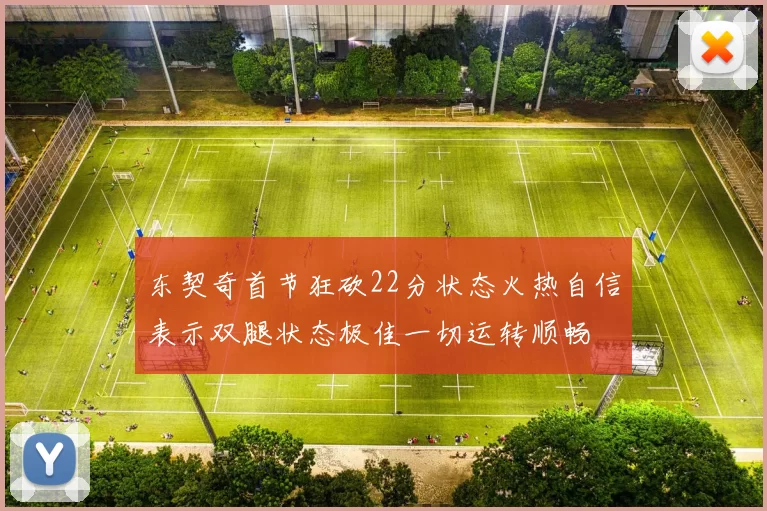 东契奇首节狂砍22分状态火热自信表示双腿状态极佳一切运转顺畅